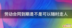 劳动合同到期是不是可以随时走人