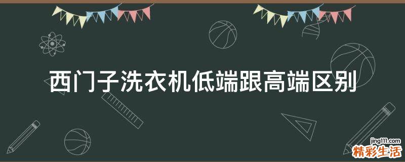 西门子洗衣机低端跟高端区别