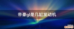帝豪gl是几缸发动机