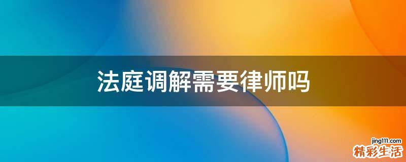 法庭调解需要律师吗