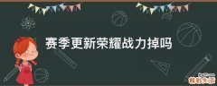 赛季更新荣耀战力掉吗