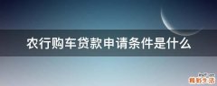 农行购车贷款申请条件是什么