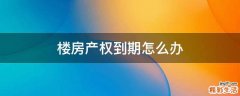 楼房产权到期怎么办