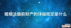 婚姻法婚前财产的详细规定是什么
