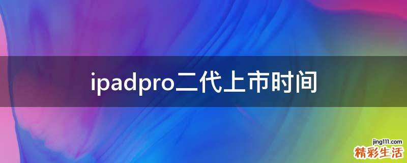 ipadpro二代上市时间