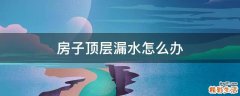 房子顶层漏水怎么办