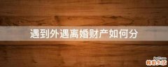 遇到外遇离婚财产如何分