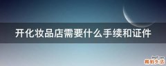 开化妆品店需要什么手续和证件