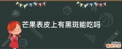 芒果表皮上有黑斑能吃吗