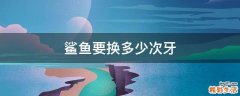 鲨鱼要换多少次牙
