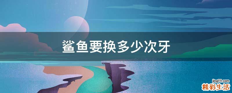 鲨鱼要换多少次牙