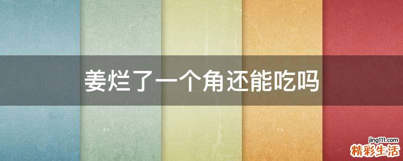 姜烂了一个角还能吃吗