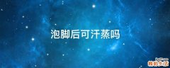 泡脚后可汗蒸吗