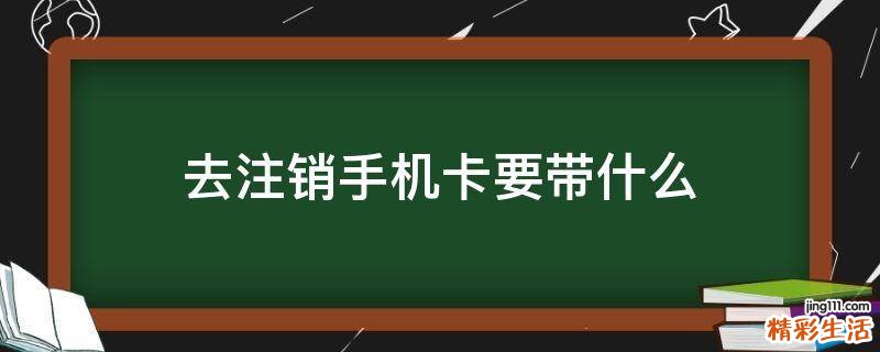 去注销手机卡要带什么