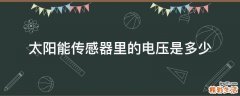 太阳能传感器里的电压是多少