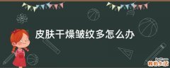 皮肤干燥皱纹多怎么办