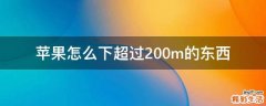 苹果怎么下超过200m的东西