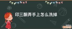 印三酮弄手上怎么洗掉