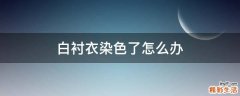 白衬衣染色了怎么办