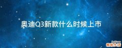 奥迪Q3新款什么时候上市
