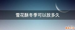 雪花酥冬季可以放多久