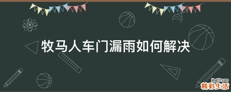 牧马人车门漏雨如何解决