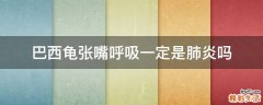 巴西龟张嘴呼吸一定是肺炎吗