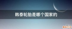 韩泰轮胎是哪个国家的