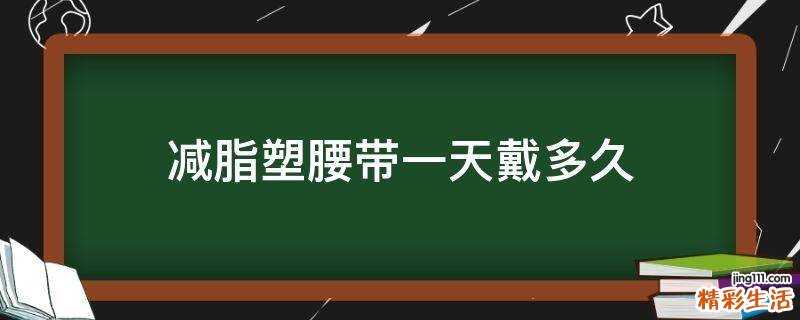 减脂塑腰带一天戴多久