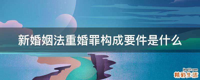 新婚姻法重婚罪构成要件是什么