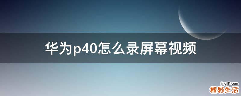 华为p40怎么录屏幕视频