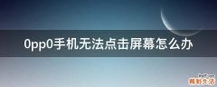0pp0手机无法点击屏幕怎么办