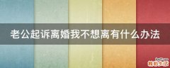 老公起诉离婚我不想离有什么办法