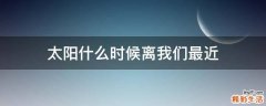 太阳什么时候离我们最近