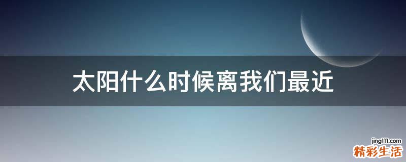 太阳什么时候离我们最近