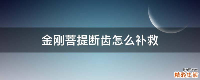 金刚菩提断齿怎么补救