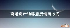 离婚房产转移后反悔可以吗