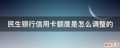民生银行信用卡额度是怎么调整的
