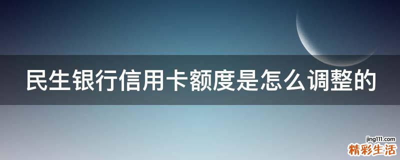 民生银行信用卡额度是怎么调整的