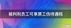 被判刑员工可享原工伤待遇吗