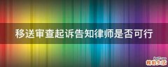 移送审查起诉告知律师是否可行