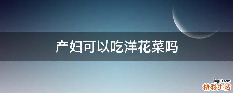 产妇可以吃洋花菜吗