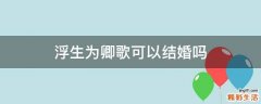 浮生为卿歌可以结婚吗
