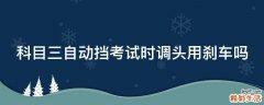 科目三自动挡考试时调头用刹车吗