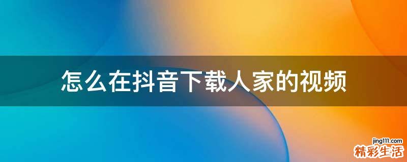 怎么在抖音下载人家的视频