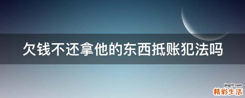 欠钱不还拿他的东西抵账犯法吗