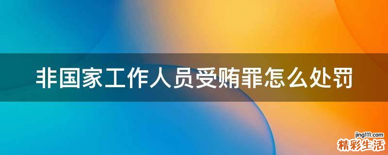 非国家工作人员受贿罪怎么处罚