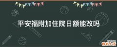 平安福附加住院日额能改吗