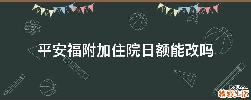 平安福附加住院日额能改吗