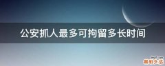 公安抓人最多可拘留多长时间